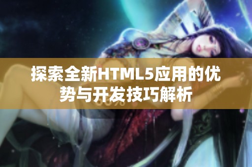探索全新HTML5应用的优势与开发技巧解析