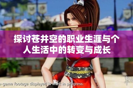 探讨苍井空的职业生涯与个人生活中的转变与成长