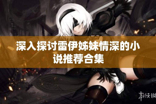 深入探讨雷伊姊妹情深的小说推荐合集