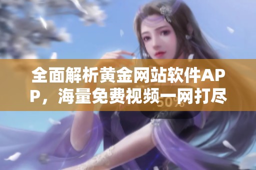 全面解析黄金网站软件APP，海量免费视频一网打尽