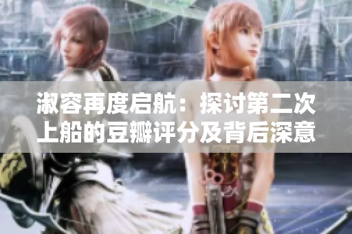 淑容再度启航：探讨第二次上船的豆瓣评分及背后深意