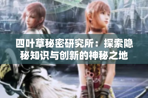 四叶草秘密研究所：探索隐秘知识与创新的神秘之地
