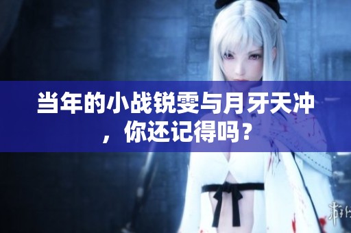 当年的小战锐雯与月牙天冲，你还记得吗？