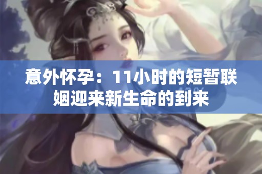 意外怀孕：11小时的短暂联姻迎来新生命的到来