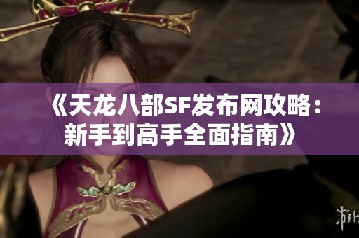 《天龙八部SF发布网攻略：新手到高手全面指南》
