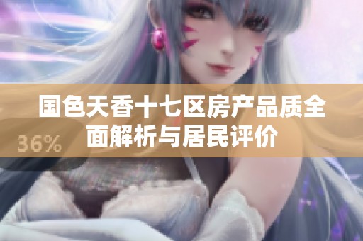 国色天香十七区房产品质全面解析与居民评价