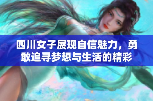 四川女子展现自信魅力，勇敢追寻梦想与生活的精彩