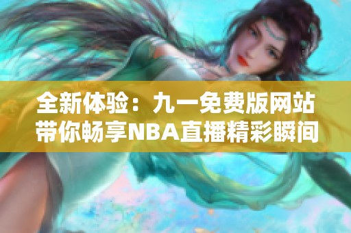 全新体验：九一免费版网站带你畅享NBA直播精彩瞬间