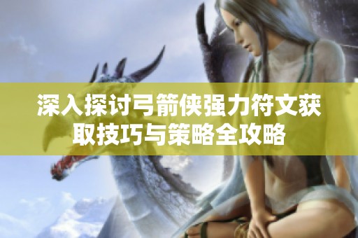 深入探讨弓箭侠强力符文获取技巧与策略全攻略