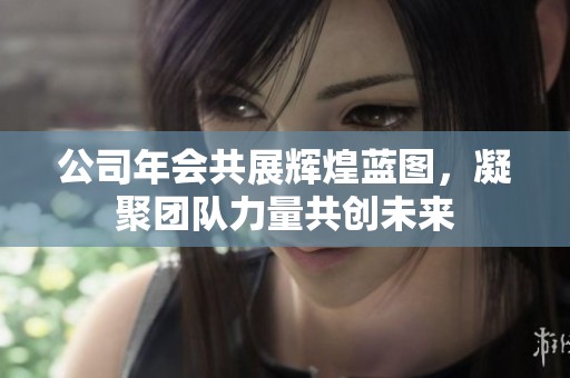 公司年会共展辉煌蓝图，凝聚团队力量共创未来