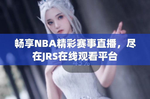 畅享NBA精彩赛事直播，尽在JRS在线观看平台