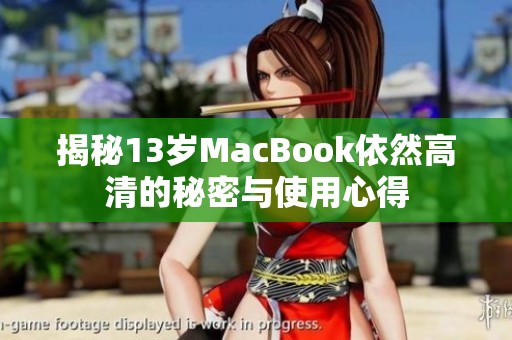 揭秘13岁MacBook依然高清的秘密与使用心得