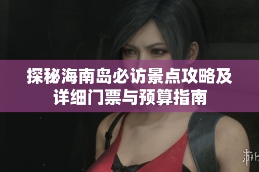 探秘海南岛必访景点攻略及详细门票与预算指南