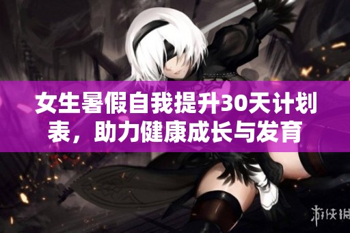 女生暑假自我提升30天计划表，助力健康成长与发育