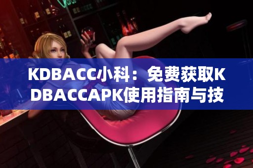 KDBACC小科：免费获取KDBACCAPK使用指南与技巧分享