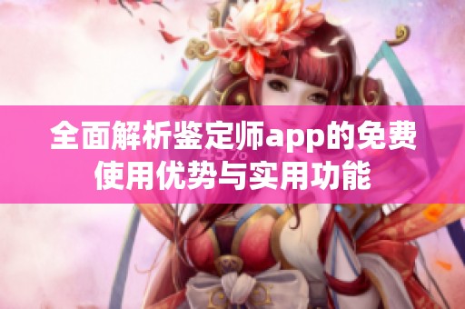 全面解析鉴定师app的免费使用优势与实用功能