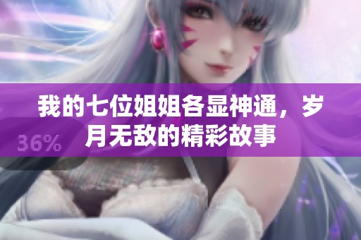 我的七位姐姐各显神通，岁月无敌的精彩故事