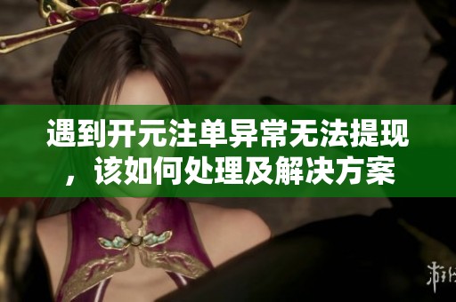 遇到开元注单异常无法提现，该如何处理及解决方案