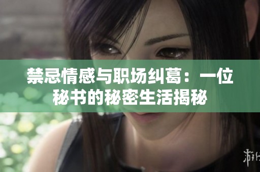 禁忌情感与职场纠葛：一位秘书的秘密生活揭秘