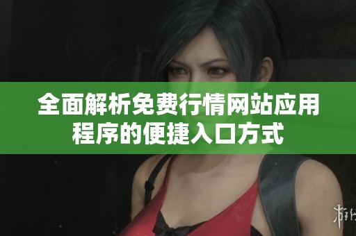 全面解析免费行情网站应用程序的便捷入口方式