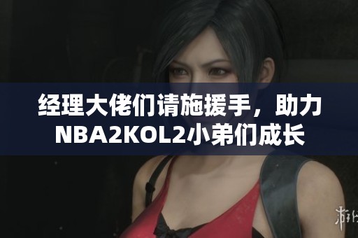 经理大佬们请施援手，助力NBA2KOL2小弟们成长