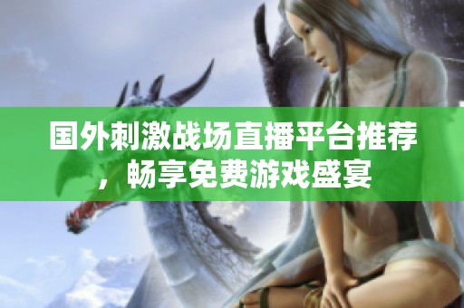 国外刺激战场直播平台推荐，畅享免费游戏盛宴