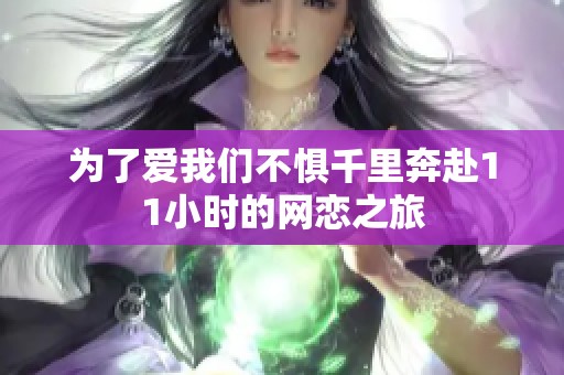为了爱我们不惧千里奔赴11小时的网恋之旅