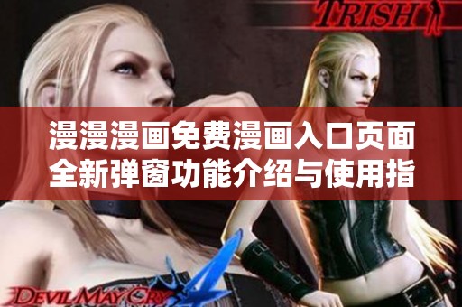 漫漫漫画免费漫画入口页面全新弹窗功能介绍与使用指南