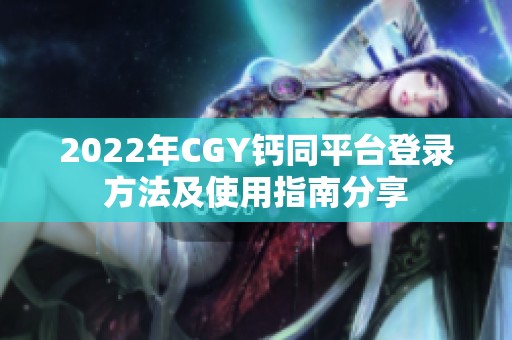 2022年CGY钙同平台登录方法及使用指南分享