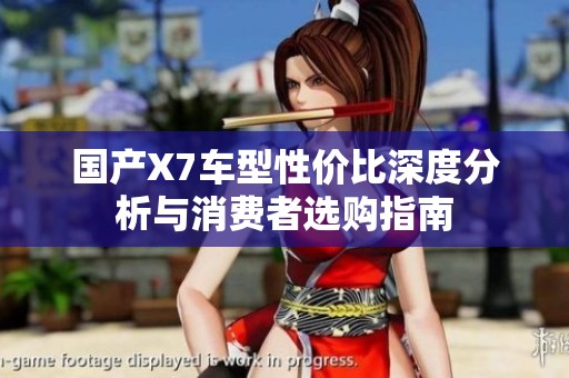 国产X7车型性价比深度分析与消费者选购指南