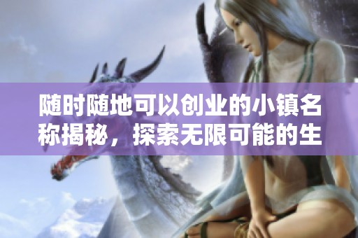 随时随地可以创业的小镇名称揭秘，探索无限可能的生活方式