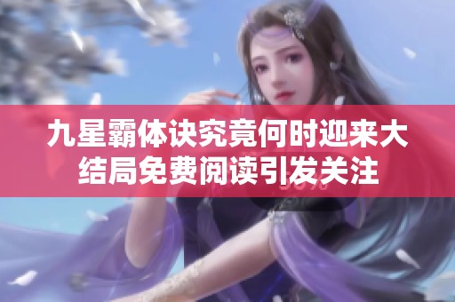 九星霸体诀究竟何时迎来大结局免费阅读引发关注