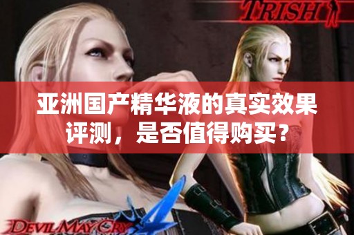亚洲国产精华液的真实效果评测，是否值得购买？