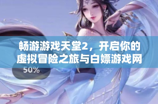 畅游游戏天堂2，开启你的虚拟冒险之旅与白嫖游戏网一起探索新世界