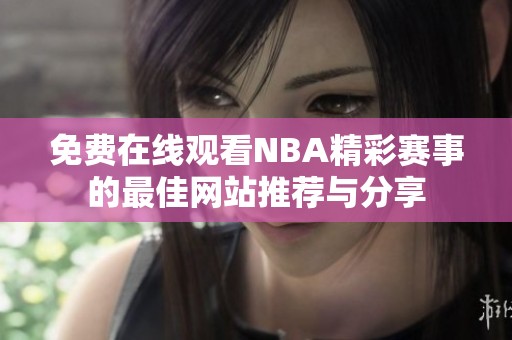 免费在线观看NBA精彩赛事的最佳网站推荐与分享