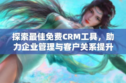 探索最佳免费CRM工具，助力企业管理与客户关系提升