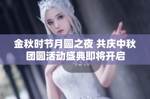 金秋时节月圆之夜 共庆中秋团圆活动盛典即将开启