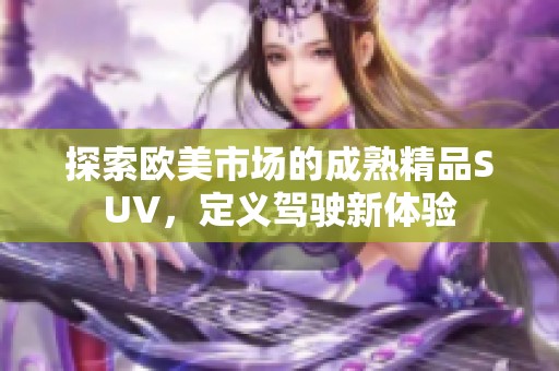 探索欧美市场的成熟精品SUV，定义驾驶新体验
