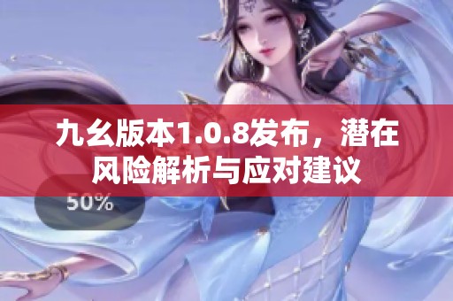九幺版本1.0.8发布，潜在风险解析与应对建议