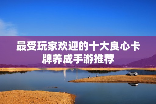 最受玩家欢迎的十大良心卡牌养成手游推荐