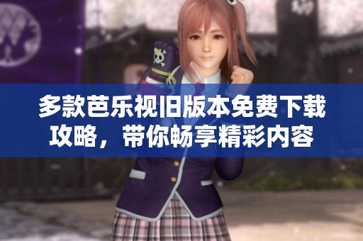 多款芭乐视旧版本免费下载攻略，带你畅享精彩内容