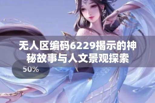 无人区编码6229揭示的神秘故事与人文景观探索