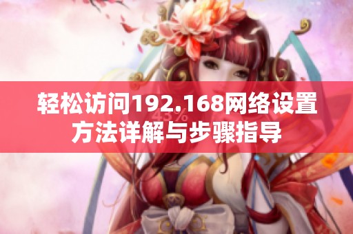 轻松访问192.168网络设置方法详解与步骤指导