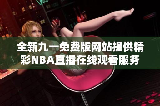 全新九一免费版网站提供精彩NBA直播在线观看服务