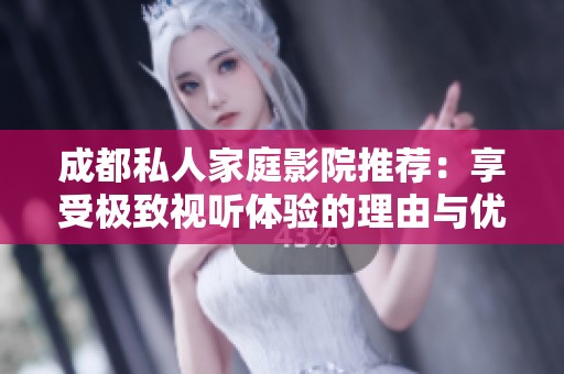 成都私人家庭影院推荐：享受极致视听体验的理由与优势
