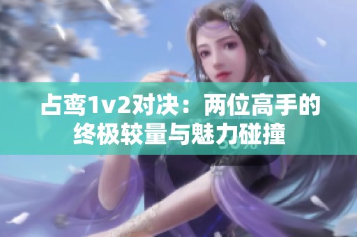 占鸾1v2对决：两位高手的终极较量与魅力碰撞