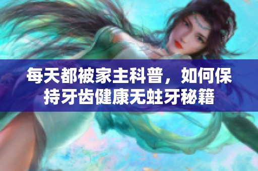 每天都被家主科普，如何保持牙齿健康无蛀牙秘籍
