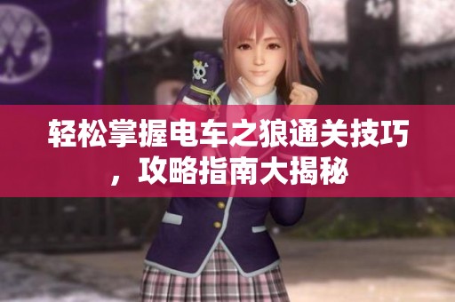 轻松掌握电车之狼通关技巧，攻略指南大揭秘