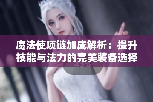 魔法使项链加成解析：提升技能与法力的完美装备选择