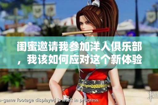 闺蜜邀请我参加洋人俱乐部，我该如何应对这个新体验呢